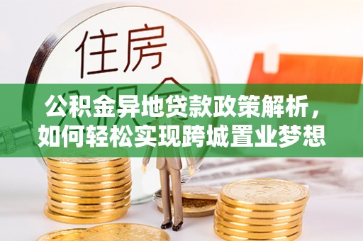 柘城公积金异地贷款政策解析，如何轻松实现跨城置业梦想