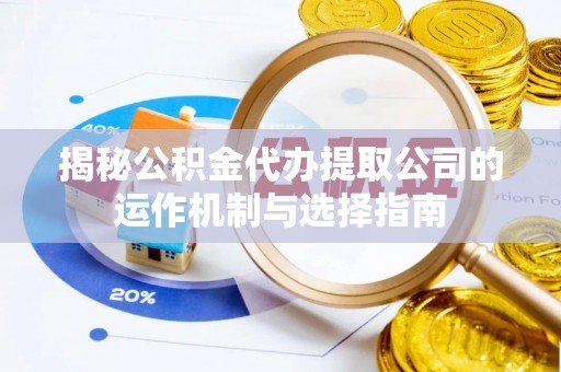 柘城揭秘公积金代办提取公司的运作机制与选择指南