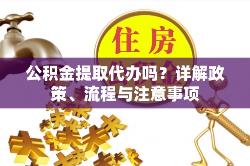 柘城公积金提取代办吗？详解政策、流程与注意事项