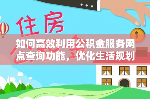 柘城如何高效利用公积金服务网点查询功能，优化生活规划