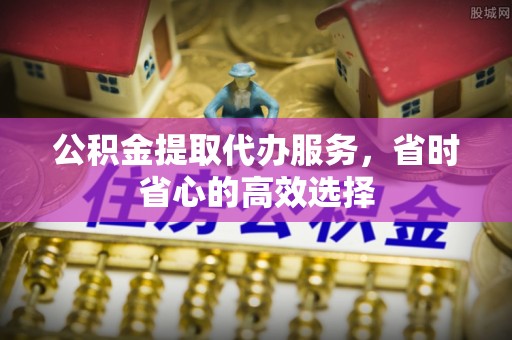 柘城公积金提取代办服务，省时省心的高效选择