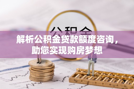 柘城解析公积金贷款额度咨询，助您实现购房梦想
