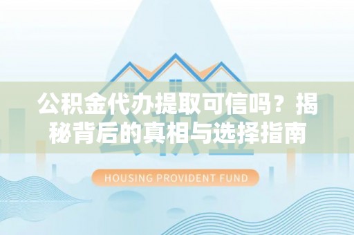 柘城公积金代办提取可信吗？揭秘背后的真相与选择指南