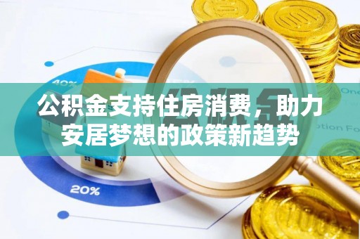 柘城公积金支持住房消费，助力安居梦想的政策新趋势