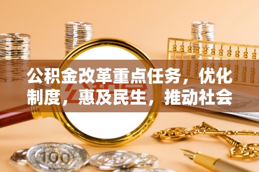 柘城公积金改革重点任务，优化制度，惠及民生，推动社会公平发展