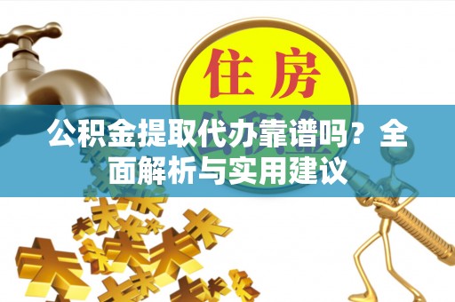 柘城公积金提取代办靠谱吗？全面解析与实用建议