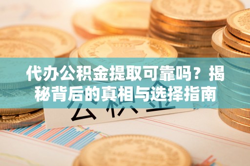 柘城代办公积金提取可靠吗？揭秘背后的真相与选择指南