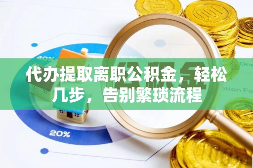 柘城代办提取离职公积金，轻松几步，告别繁琐流程