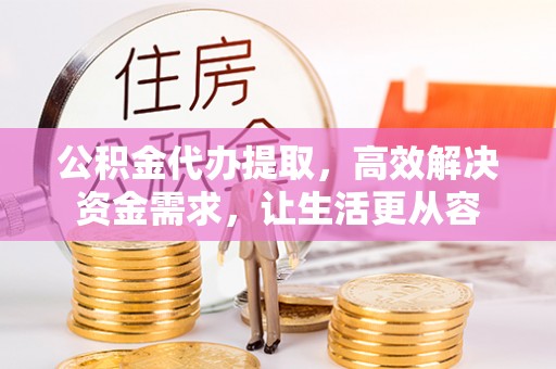 柘城公积金代办提取，高效解决资金需求，让生活更从容
