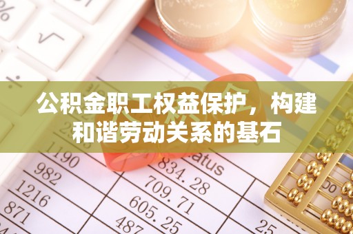 柘城公积金职工权益保护，构建和谐劳动关系的基石