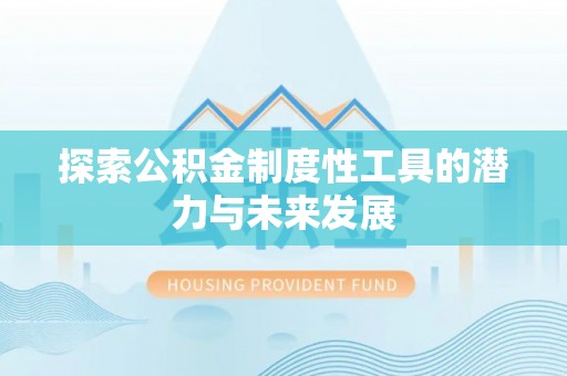 柘城探索公积金制度性工具的潜力与未来发展