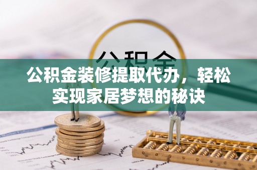 柘城公积金装修提取代办，轻松实现家居梦想的秘诀