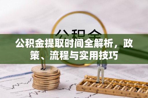 柘城公积金提取时间全解析，政策、流程与实用技巧