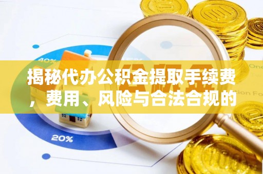 柘城揭秘代办公积金提取手续费，费用、风险与合法合规的全解析