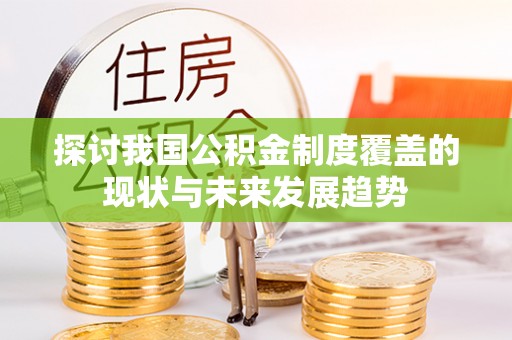 柘城探讨我国公积金制度覆盖的现状与未来发展趋势