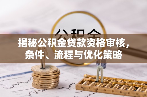 柘城揭秘公积金贷款资格审核，条件、流程与优化策略