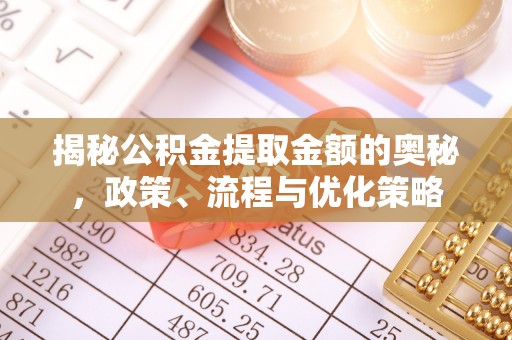 柘城揭秘公积金提取金额的奥秘，政策、流程与优化策略