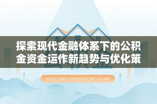 柘城探索现代金融体系下的公积金资金运作新趋势与优化策略