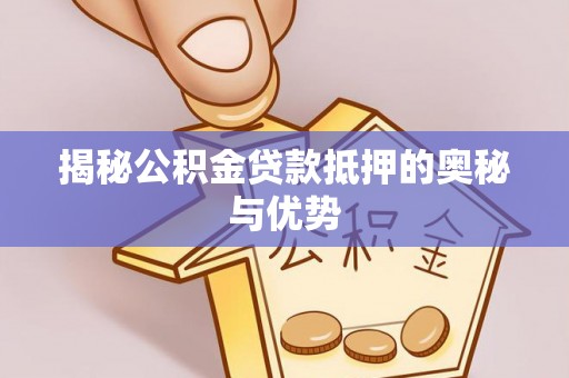 柘城揭秘公积金贷款抵押的奥秘与优势
