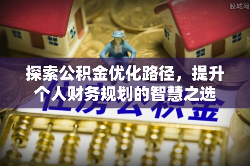 柘城探索公积金优化路径，提升个人财务规划的智慧之选