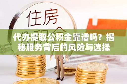 柘城代办提取公积金靠谱吗？揭秘服务背后的风险与选择