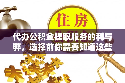 柘城代办公积金提取服务的利与弊，选择前你需要知道这些