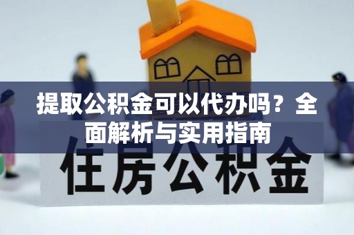 柘城提取公积金可以代办吗？全面解析与实用指南