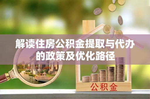 柘城解读住房公积金提取与代办的政策及优化路径
