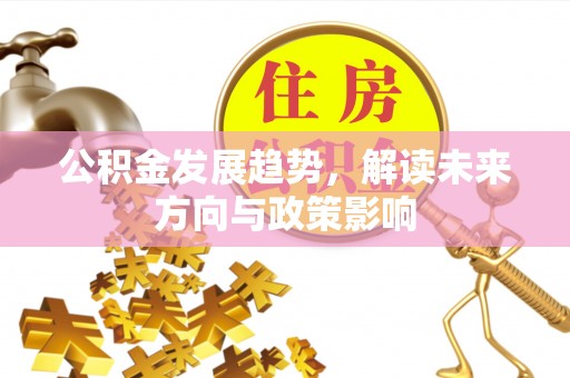 柘城公积金发展趋势，解读未来方向与政策影响