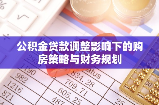 柘城公积金贷款调整影响下的购房策略与财务规划