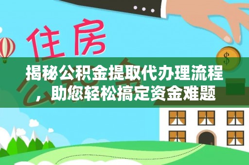 柘城揭秘公积金提取代办理流程，助您轻松搞定资金难题