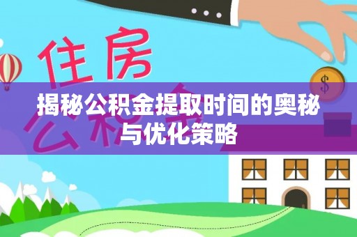 柘城揭秘公积金提取时间的奥秘与优化策略