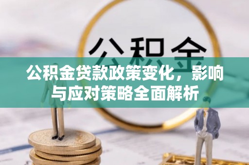 柘城公积金贷款政策变化，影响与应对策略全面解析