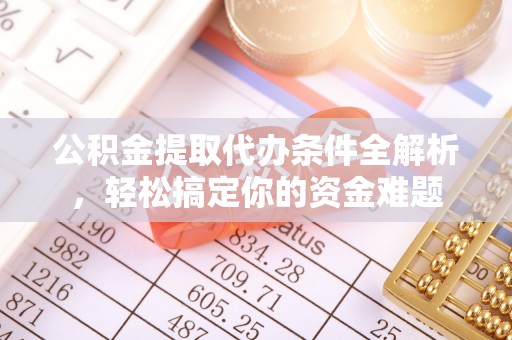 柘城公积金提取代办条件全解析，轻松搞定你的资金难题