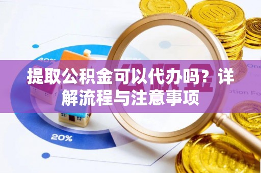 柘城提取公积金可以代办吗？详解流程与注意事项