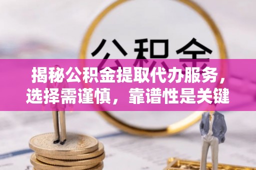 柘城揭秘公积金提取代办服务，选择需谨慎，靠谱性是关键