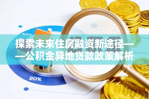 柘城探索未来住房融资新途径——公积金异地贷款政策解析与实践
