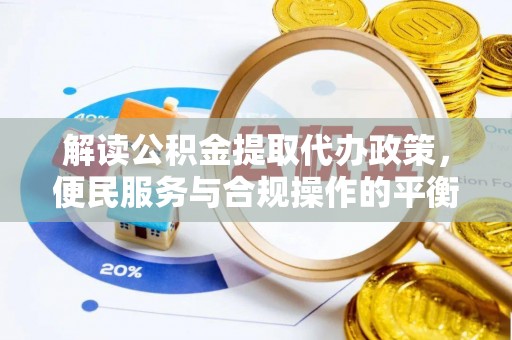 柘城解读公积金提取代办政策，便民服务与合规操作的平衡之道