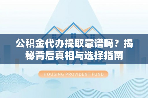 柘城公积金代办提取靠谱吗？揭秘背后真相与选择指南