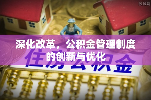 柘城深化改革，公积金管理制度的创新与优化