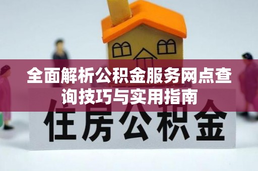柘城全面解析公积金服务网点查询技巧与实用指南