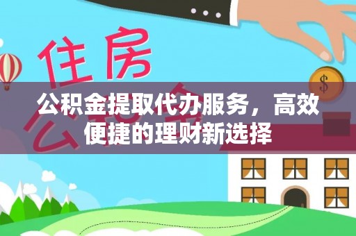 柘城公积金提取代办服务，高效便捷的理财新选择