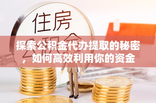 柘城探索公积金代办提取的秘密，如何高效利用你的资金