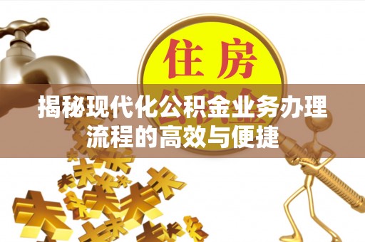 柘城揭秘现代化公积金业务办理流程的高效与便捷