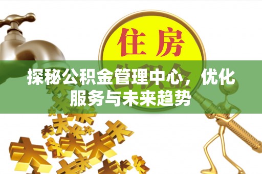 柘城探秘公积金管理中心，优化服务与未来趋势