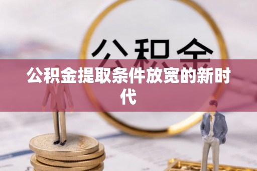 柘城公积金提取条件放宽的新时代