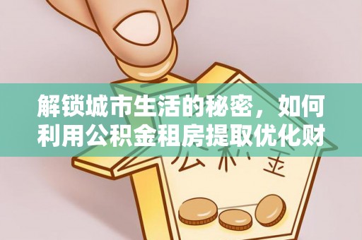 柘城解锁城市生活的秘密，如何利用公积金租房提取优化财务规划