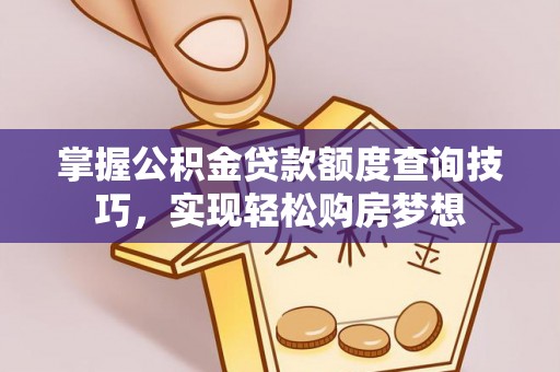 柘城掌握公积金贷款额度查询技巧，实现轻松购房梦想