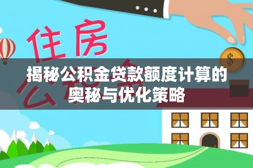 柘城揭秘公积金贷款额度计算的奥秘与优化策略