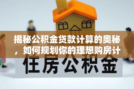 柘城揭秘公积金贷款计算的奥秘，如何规划你的理想购房计划